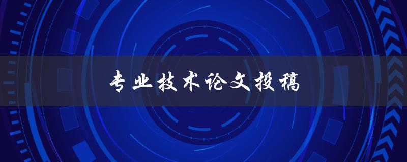 专业技术论文投稿(如何提高稿件录用率)