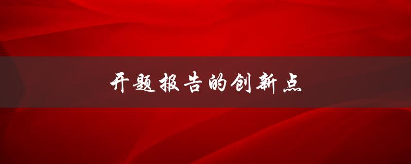 开题报告的创新点(如何从众多研究中脱颖而出)