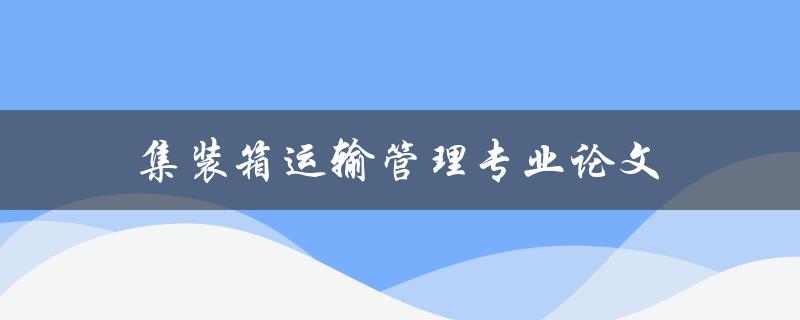 集装箱运输管理专业论文如何写