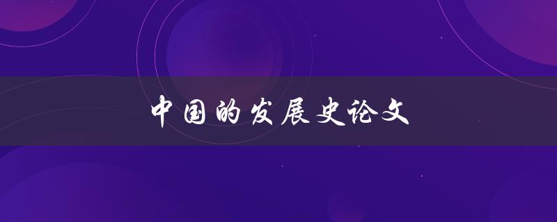 中国的发展史论文(哪些历史事件对中国现代化产生了重要影响)