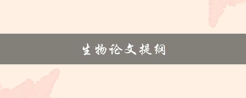 生物论文提纲(如何撰写完美的生物学论文提纲)