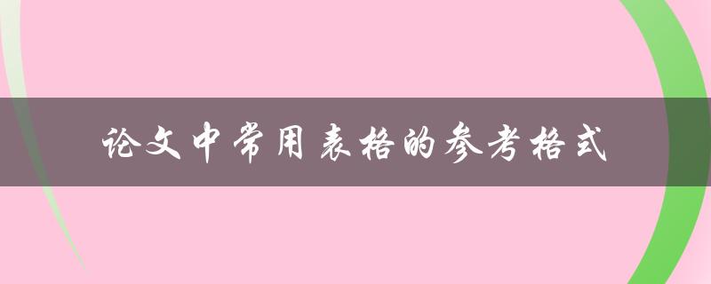 常用表格的参考格式在论文中应该如何使用