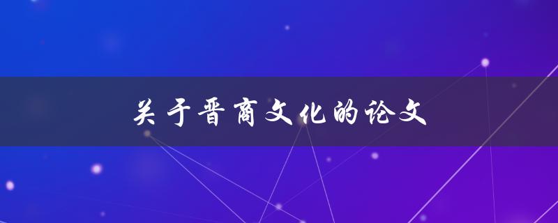 关于晋商文化的论文(研究现状及未来发展趋势)