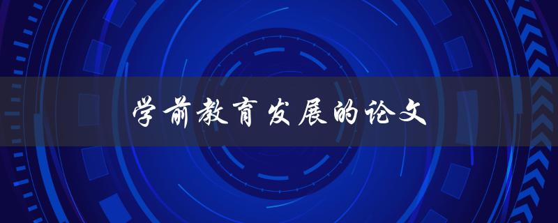 学前教育发展的论文(如何撰写一篇优秀的研究论文)