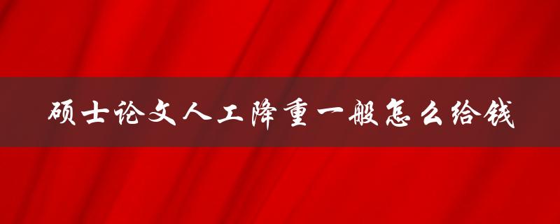 硕士论文人工降重一般怎么给钱