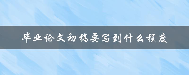 毕业论文初稿要写到什么程度