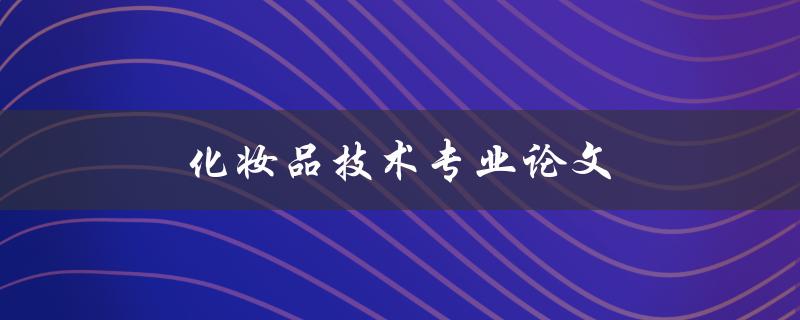 化妆品技术专业论文(如何写出高质量的论文)