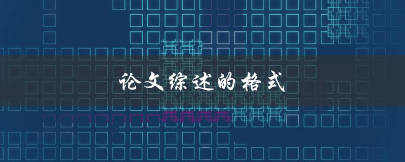 论文综述的格式(应该遵循哪些规范？)