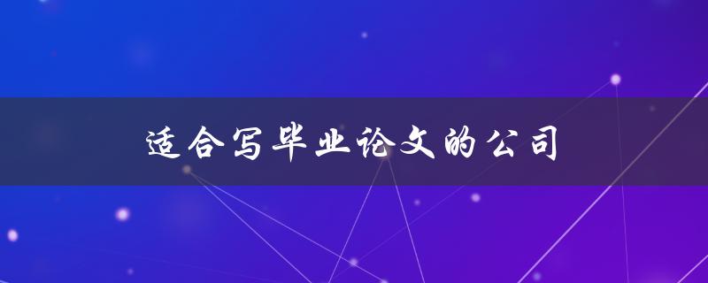 适合写毕业论文的公司(如何选择最合适的研究机构)