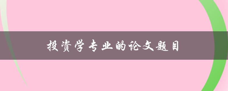 投资学专业的论文题目(如何选取适合的投资策略)