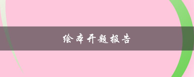 绘本开题报告(如何撰写出色的开题报告)