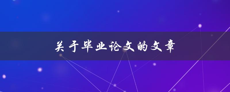 关于毕业论文的文章(如何高效撰写和完成毕业论文)