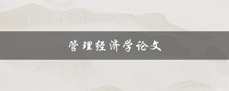 管理经济学论文(如何撰写高质量的研究论文)
