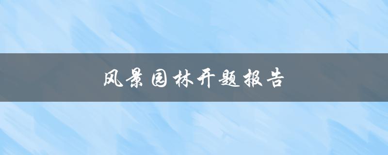 风景园林开题报告(如何撰写一个成功的开题报告)