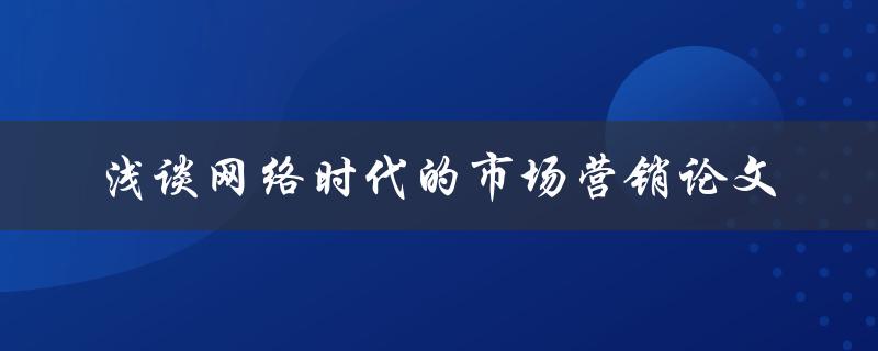 网络时代的市场营销论文如何浅谈其关键性