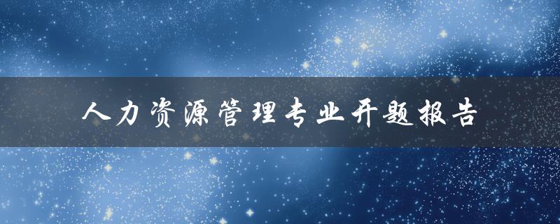人力资源管理专业开题报告