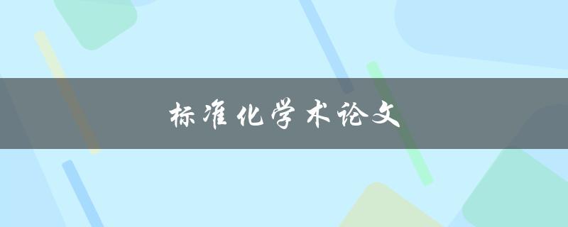 标准化学术论文(如何写出规范的学术论文)