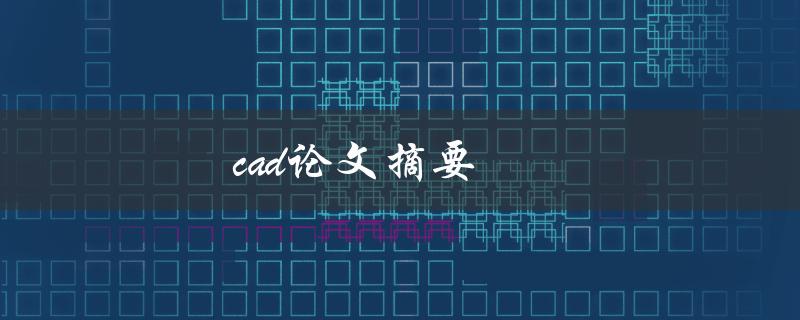 CAD论文摘要(如何撰写高质量的摘要)