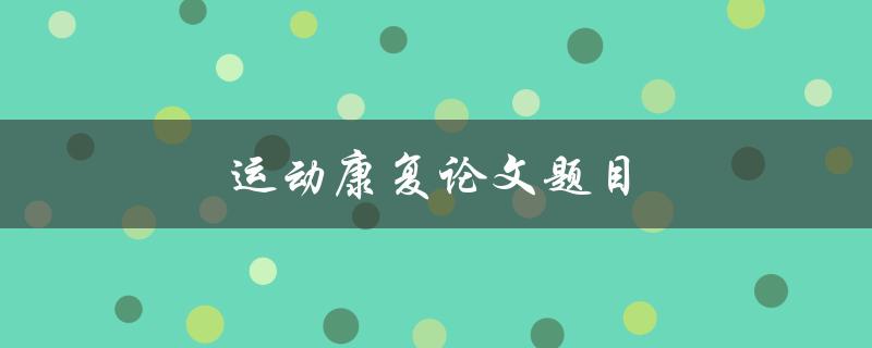 运动康复论文题目(如何提高运动康复效果)