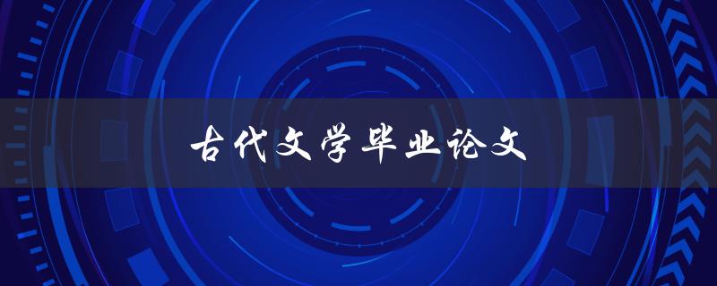 古代文学毕业论文(如何选题并写出高质量的论文)