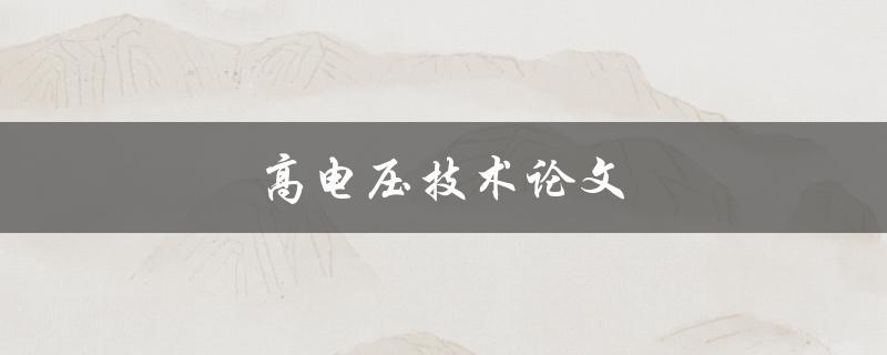 高电压技术论文(如何深入研究和应用高电压技术)
