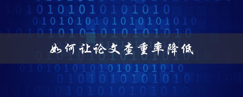 如何让论文查重率降低(五个有效方法)
