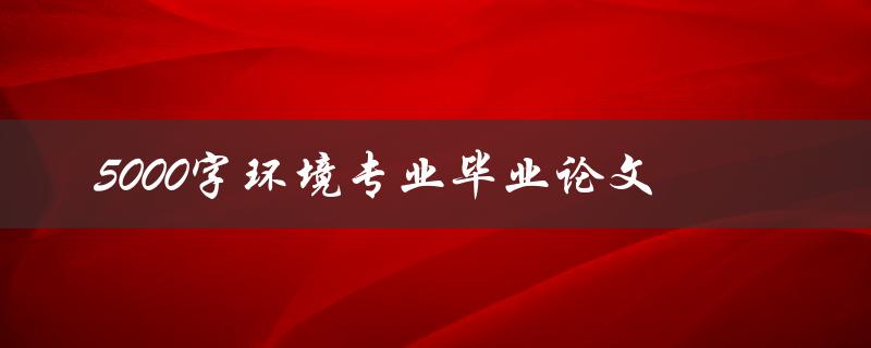 5000字环境专业毕业论文