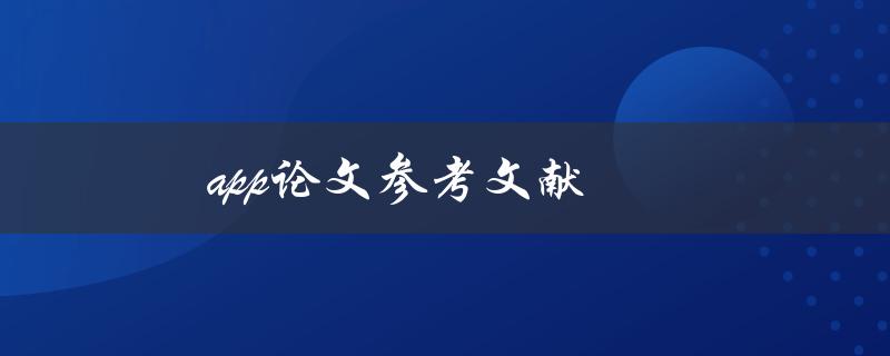 app论文参考文献(如何正确引用和编写)
