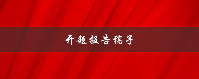 开题报告稿子(如何写得更具说服力)