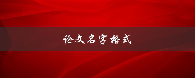 论文名字格式(怎样规范命名你的学术论文)