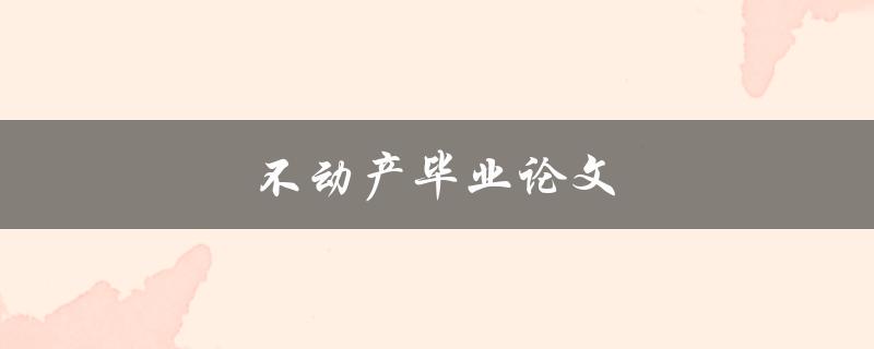 不动产毕业论文(如何选择合适的研究题目)