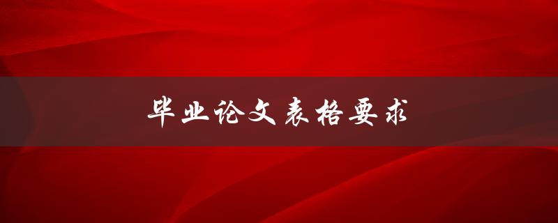 毕业论文表格要求(如何正确设计和使用表格)