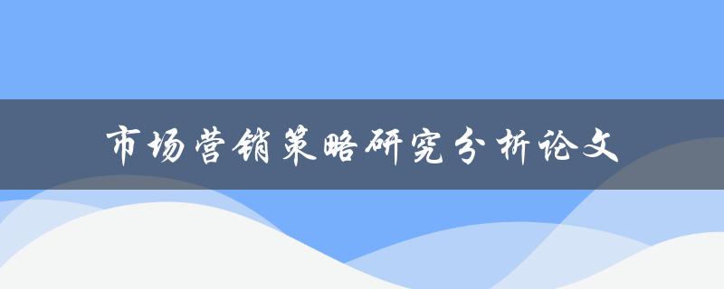 如何进行市场营销策略研究分析论文撰写