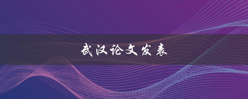 武汉论文发表(如何提高发表成功率)