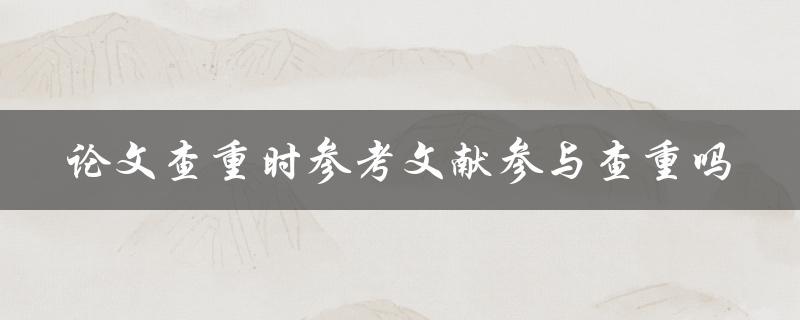 论文查重时参考文献参与查重吗