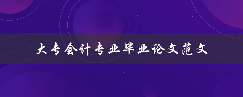 你有没有大专会计专业毕业论文范文可以分享