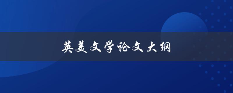 英美文学论文大纲(如何撰写高质量的论文大纲)