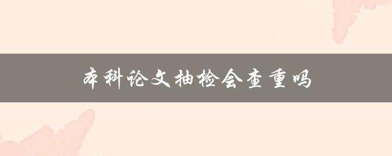 本科论文抽检会查重吗