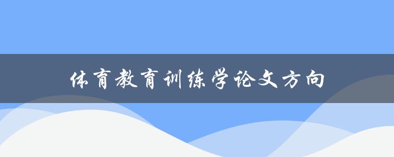 体育教育训练学论文方向(如何选择适合自己的研究方向)