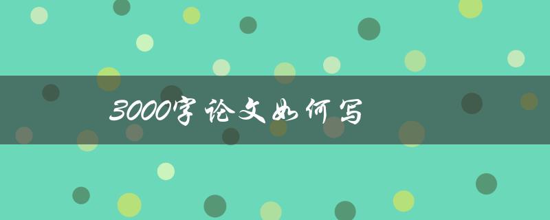3000字论文如何写(实用技巧分享)
