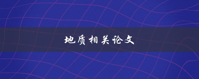 地质相关论文(如何撰写一篇高质量的地质论文)