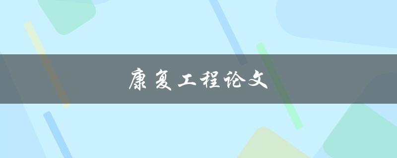 康复工程论文(如何提高康复效果与效率)