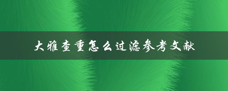 大雅查重怎么过滤参考文献