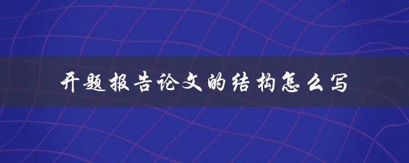 开题报告论文的结构怎么写