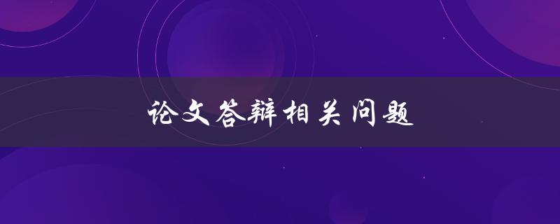 论文答辩相关问题(如何做好准备及应对常见疑问)