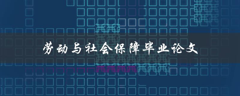 劳动与社会保障毕业论文(如何选题、写作及答辩技巧)