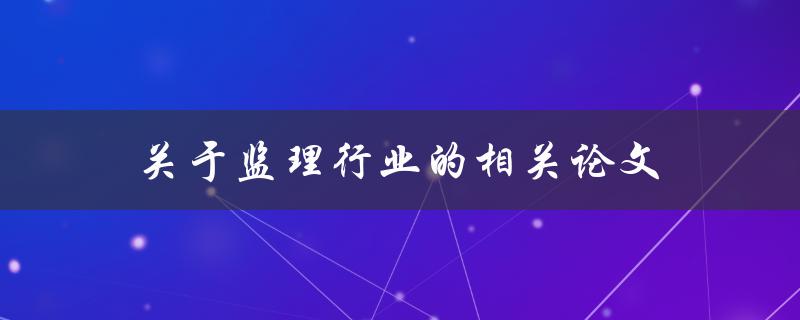 关于监理行业的相关论文(有哪些研究热点和趋势)