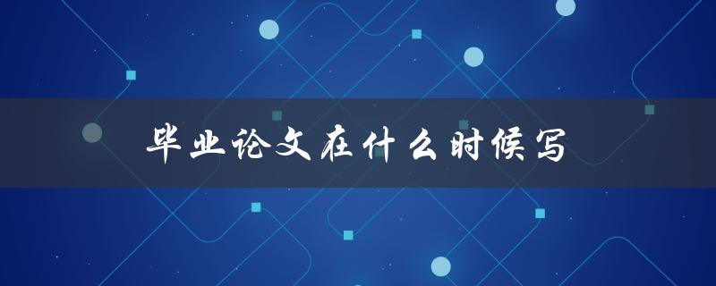 毕业论文在什么时候写