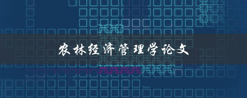 农林经济管理学论文(如何提高农林经济效益)