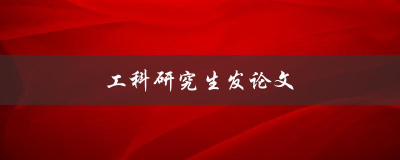 工科研究生发论文(如何提高论文质量)